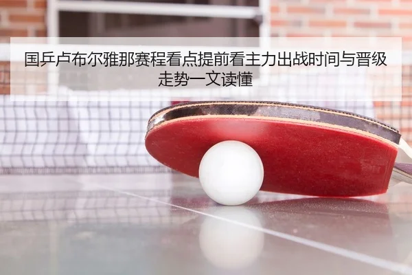 国乒卢布尔雅那赛程看点提前看主力出战时间与晋级走势一文读懂